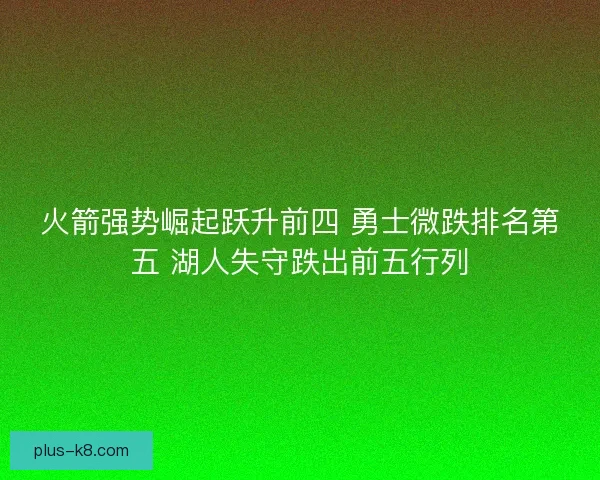 火箭强势崛起跃升前四 勇士微跌排名第五 湖人失守跌出前五行列 火箭强势崛起跃升前四 勇士微跌排名第五 湖人失守跌出前五行列