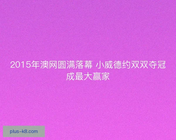 2015年澳网圆满落幕 小威德约双双夺冠成最大赢家