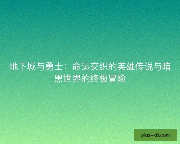 地下城与勇士：命运交织的英雄传说与暗黑世界的终极冒险