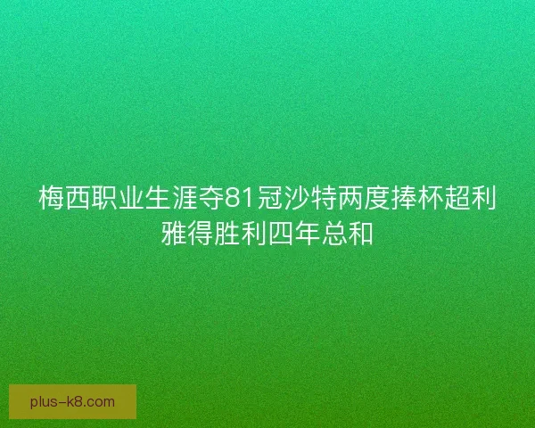 梅西职业生涯夺81冠沙特两度捧杯超利雅得胜利四年总和
