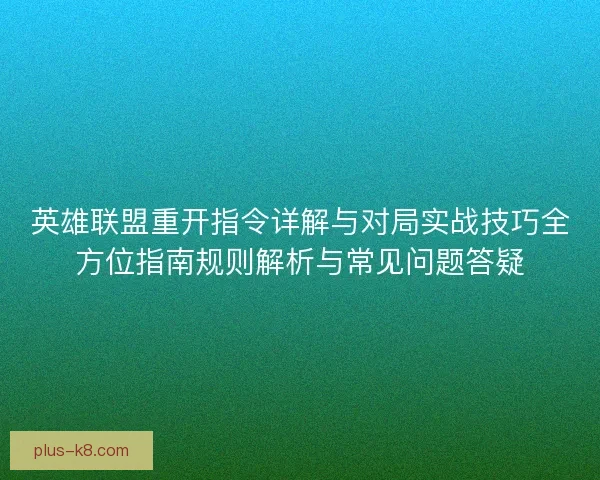 英雄联盟重开指令详解与对局实战技巧全方位指南规则解析与常见问题答疑