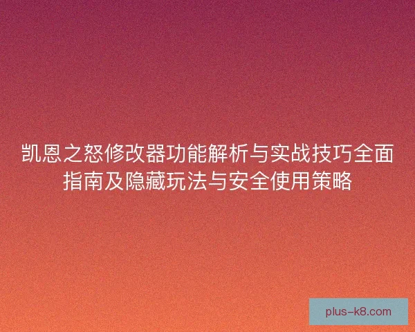 凯恩之怒修改器功能解析与实战技巧全面指南及隐藏玩法与安全使用策略